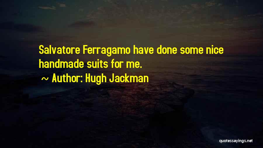 Hugh Jackman Quotes: Salvatore Ferragamo Have Done Some Nice Handmade Suits For Me.