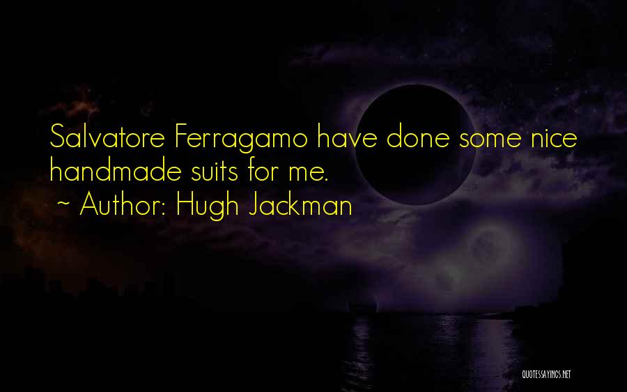 Hugh Jackman Quotes: Salvatore Ferragamo Have Done Some Nice Handmade Suits For Me.