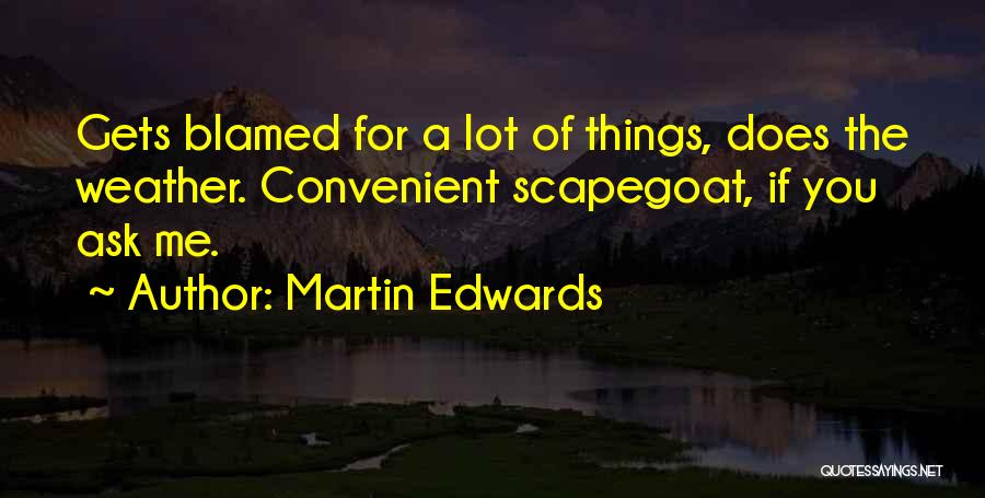 Martin Edwards Quotes: Gets Blamed For A Lot Of Things, Does The Weather. Convenient Scapegoat, If You Ask Me.