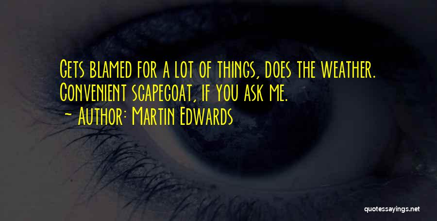 Martin Edwards Quotes: Gets Blamed For A Lot Of Things, Does The Weather. Convenient Scapegoat, If You Ask Me.