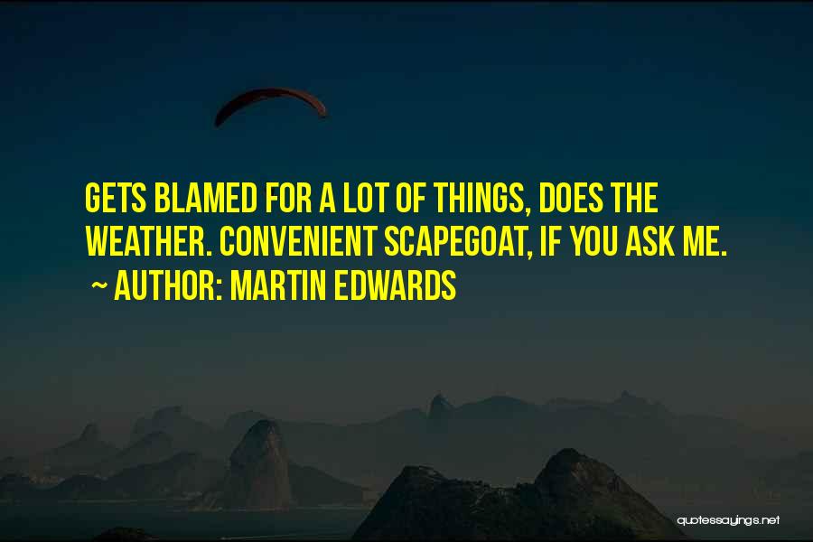 Martin Edwards Quotes: Gets Blamed For A Lot Of Things, Does The Weather. Convenient Scapegoat, If You Ask Me.