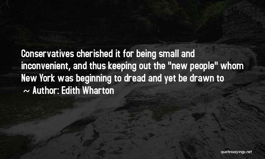 Edith Wharton Quotes: Conservatives Cherished It For Being Small And Inconvenient, And Thus Keeping Out The New People Whom New York Was Beginning
