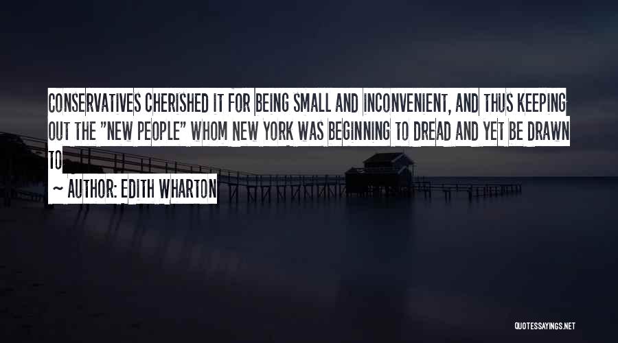 Edith Wharton Quotes: Conservatives Cherished It For Being Small And Inconvenient, And Thus Keeping Out The New People Whom New York Was Beginning