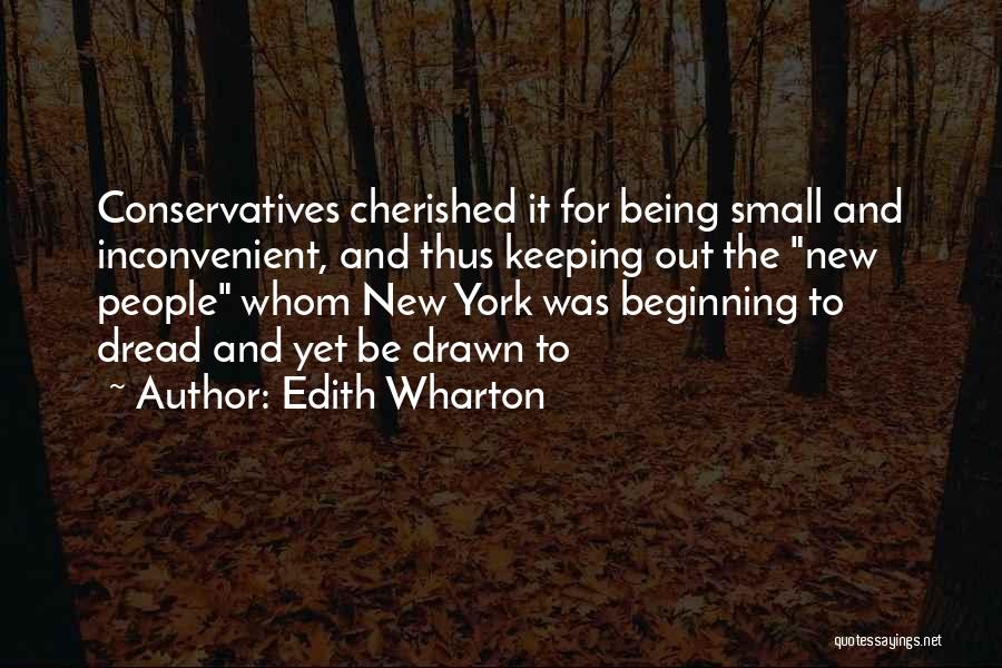 Edith Wharton Quotes: Conservatives Cherished It For Being Small And Inconvenient, And Thus Keeping Out The New People Whom New York Was Beginning