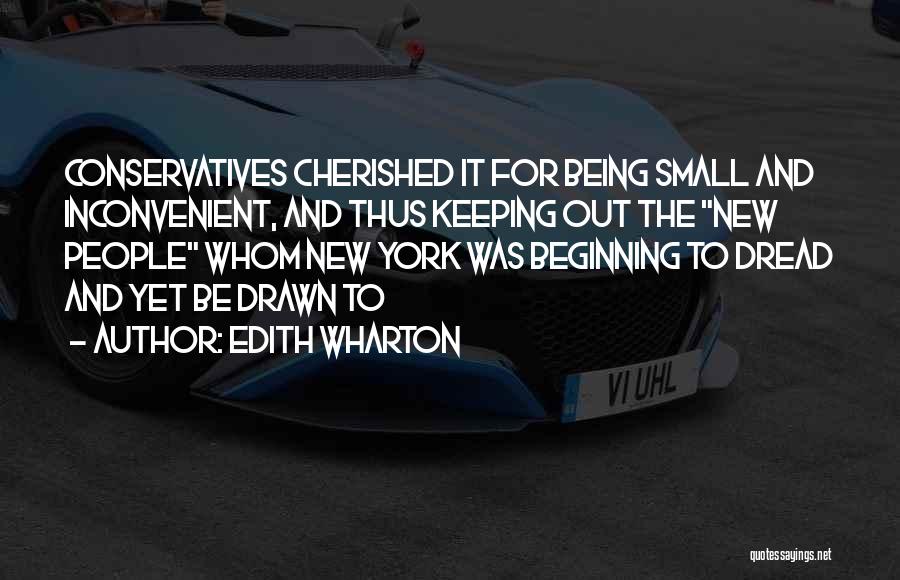 Edith Wharton Quotes: Conservatives Cherished It For Being Small And Inconvenient, And Thus Keeping Out The New People Whom New York Was Beginning