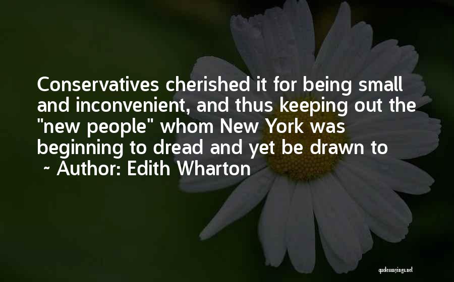 Edith Wharton Quotes: Conservatives Cherished It For Being Small And Inconvenient, And Thus Keeping Out The New People Whom New York Was Beginning
