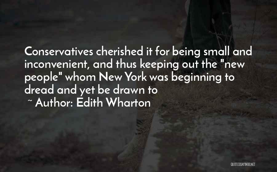 Edith Wharton Quotes: Conservatives Cherished It For Being Small And Inconvenient, And Thus Keeping Out The New People Whom New York Was Beginning