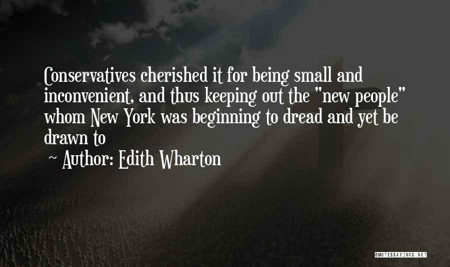 Edith Wharton Quotes: Conservatives Cherished It For Being Small And Inconvenient, And Thus Keeping Out The New People Whom New York Was Beginning