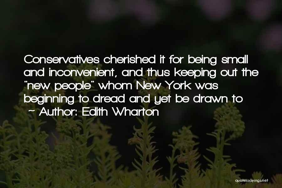 Edith Wharton Quotes: Conservatives Cherished It For Being Small And Inconvenient, And Thus Keeping Out The New People Whom New York Was Beginning