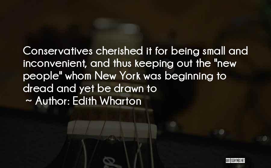 Edith Wharton Quotes: Conservatives Cherished It For Being Small And Inconvenient, And Thus Keeping Out The New People Whom New York Was Beginning