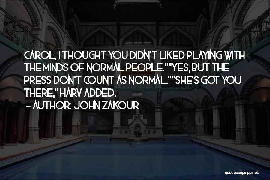 John Zakour Quotes: Carol, I Thought You Didn't Liked Playing With The Minds Of Normal People.yes, But The Press Don't Count As Normal.she's
