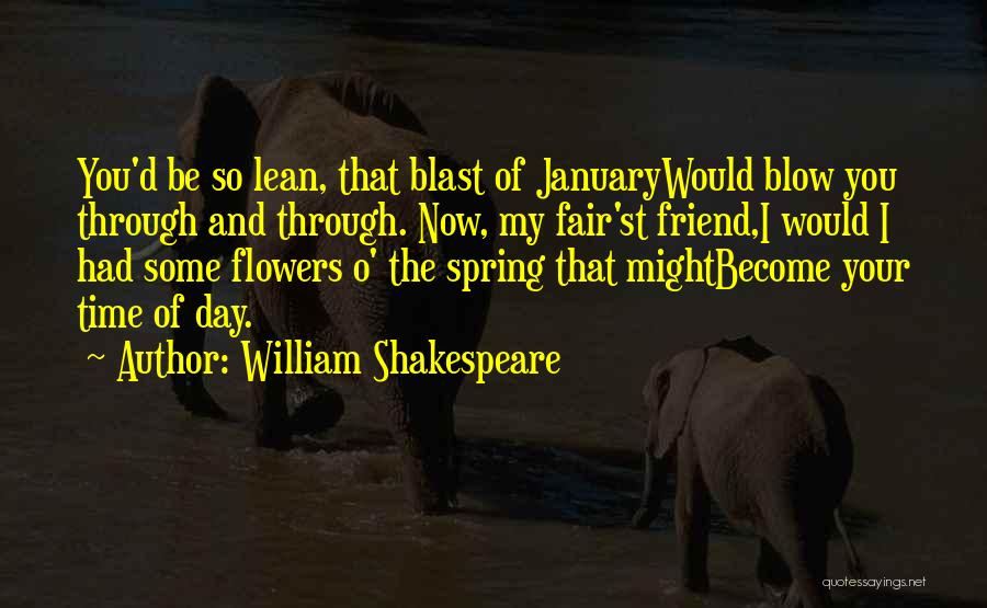 William Shakespeare Quotes: You'd Be So Lean, That Blast Of Januarywould Blow You Through And Through. Now, My Fair'st Friend,i Would I Had