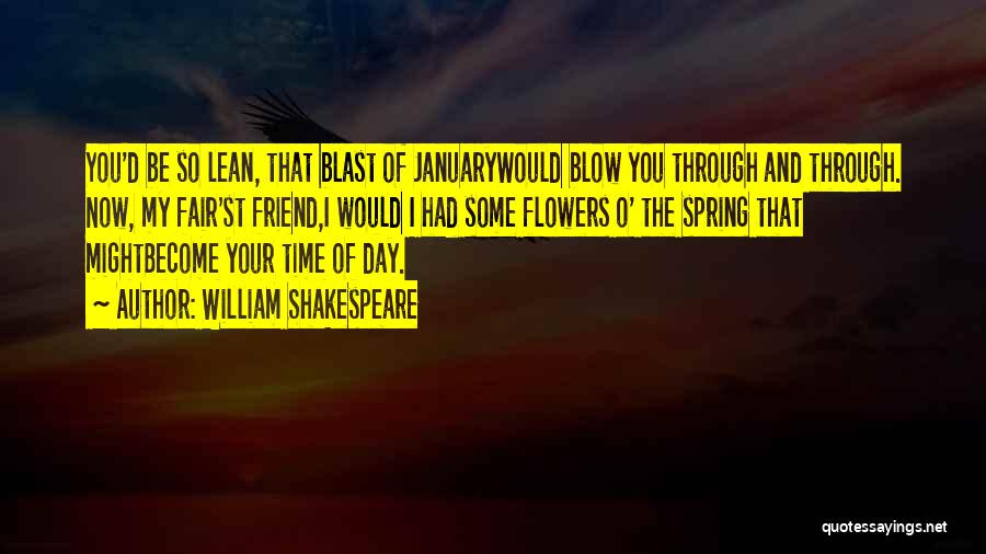 William Shakespeare Quotes: You'd Be So Lean, That Blast Of Januarywould Blow You Through And Through. Now, My Fair'st Friend,i Would I Had