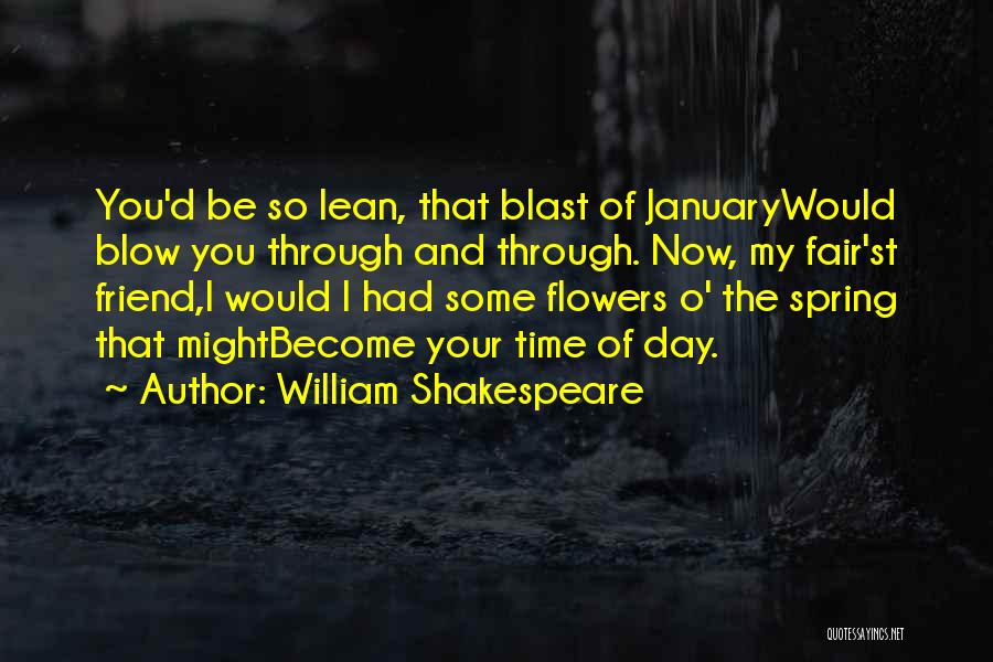 William Shakespeare Quotes: You'd Be So Lean, That Blast Of Januarywould Blow You Through And Through. Now, My Fair'st Friend,i Would I Had
