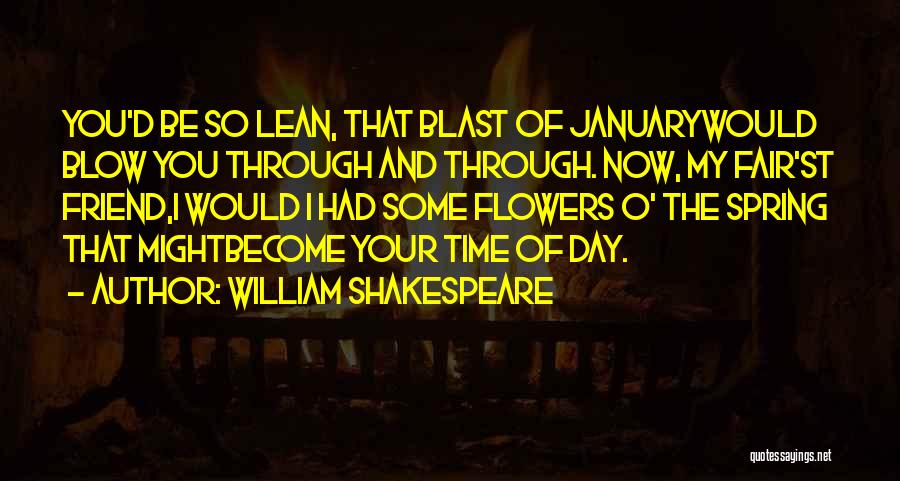 William Shakespeare Quotes: You'd Be So Lean, That Blast Of Januarywould Blow You Through And Through. Now, My Fair'st Friend,i Would I Had