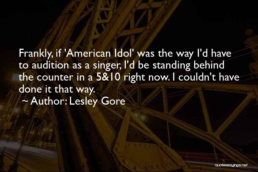 Lesley Gore Quotes: Frankly, If 'american Idol' Was The Way I'd Have To Audition As A Singer, I'd Be Standing Behind The Counter