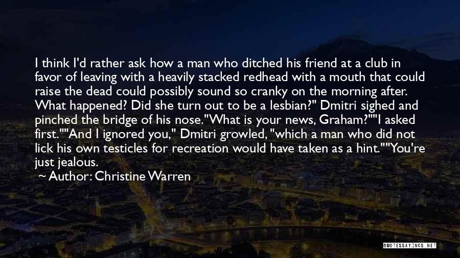 Christine Warren Quotes: I Think I'd Rather Ask How A Man Who Ditched His Friend At A Club In Favor Of Leaving With