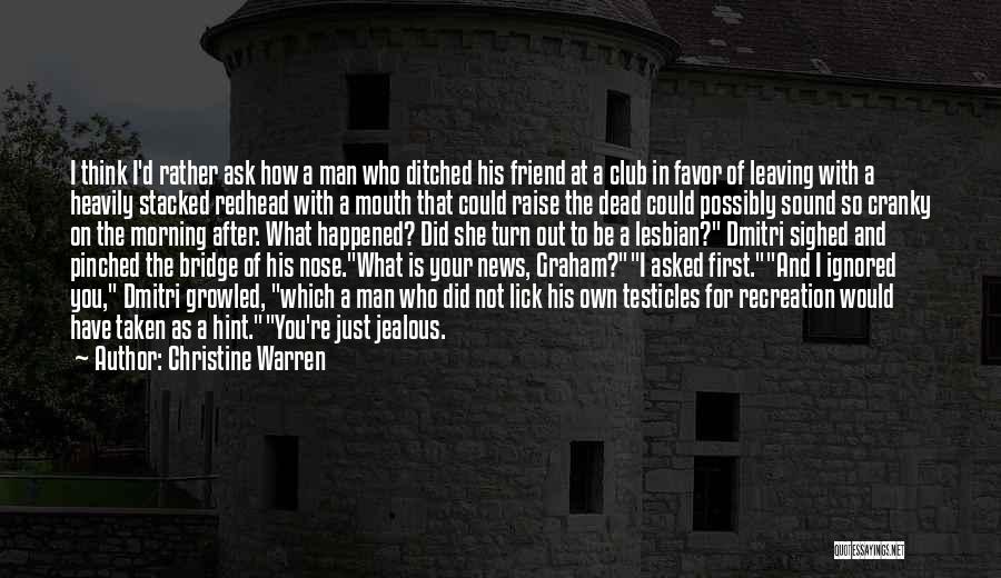 Christine Warren Quotes: I Think I'd Rather Ask How A Man Who Ditched His Friend At A Club In Favor Of Leaving With