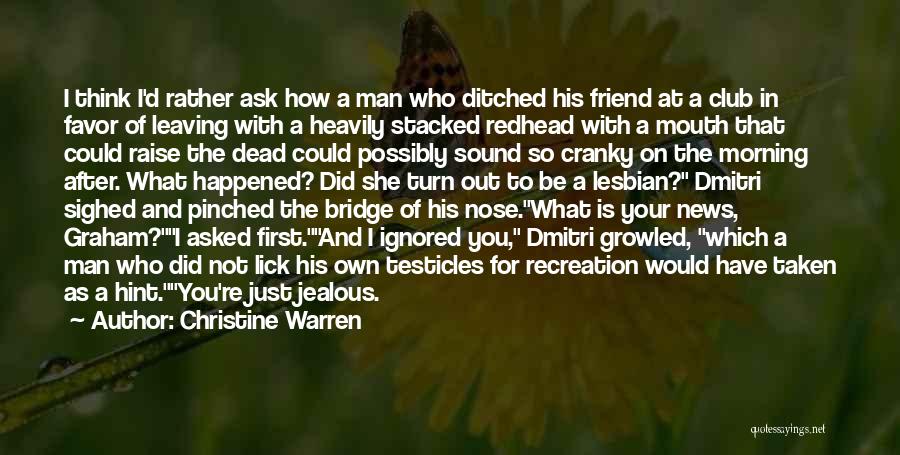 Christine Warren Quotes: I Think I'd Rather Ask How A Man Who Ditched His Friend At A Club In Favor Of Leaving With