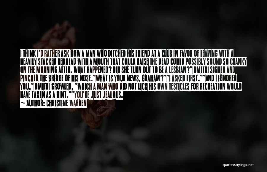 Christine Warren Quotes: I Think I'd Rather Ask How A Man Who Ditched His Friend At A Club In Favor Of Leaving With