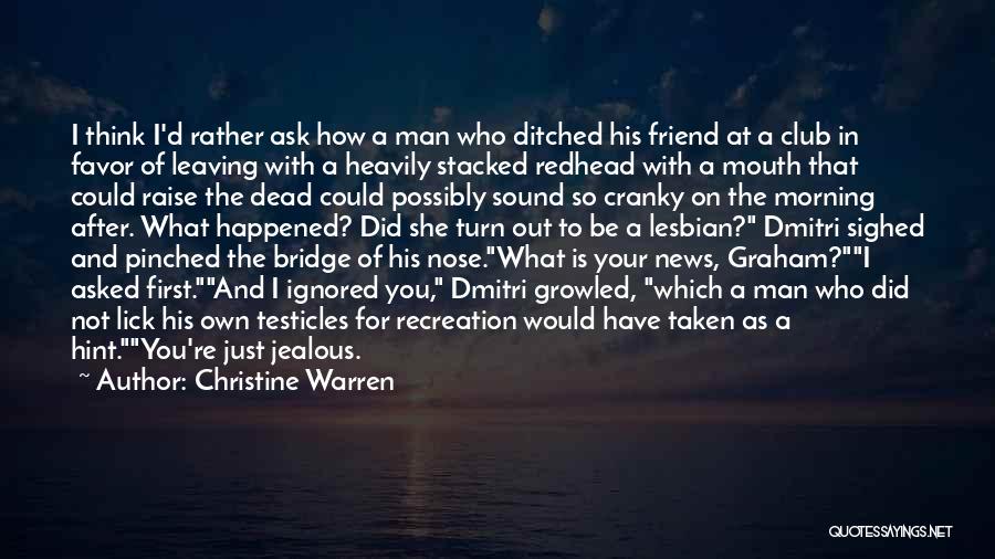 Christine Warren Quotes: I Think I'd Rather Ask How A Man Who Ditched His Friend At A Club In Favor Of Leaving With