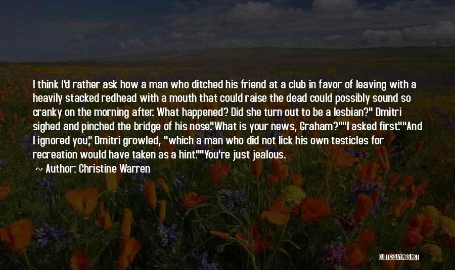 Christine Warren Quotes: I Think I'd Rather Ask How A Man Who Ditched His Friend At A Club In Favor Of Leaving With