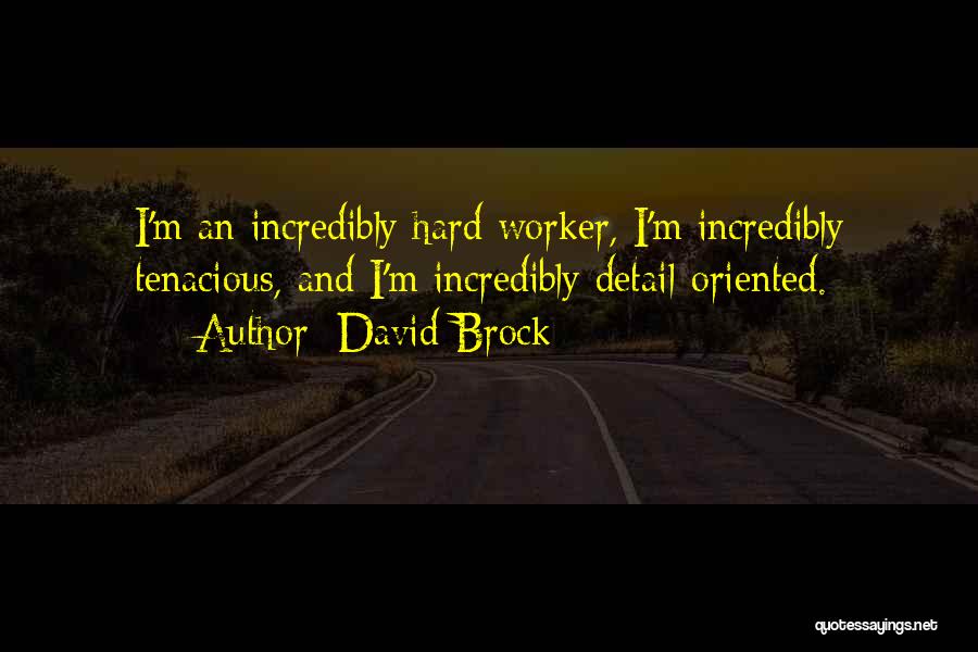 David Brock Quotes: I'm An Incredibly Hard Worker, I'm Incredibly Tenacious, And I'm Incredibly Detail-oriented.