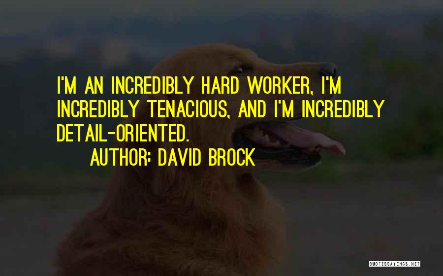 David Brock Quotes: I'm An Incredibly Hard Worker, I'm Incredibly Tenacious, And I'm Incredibly Detail-oriented.