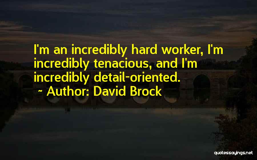 David Brock Quotes: I'm An Incredibly Hard Worker, I'm Incredibly Tenacious, And I'm Incredibly Detail-oriented.