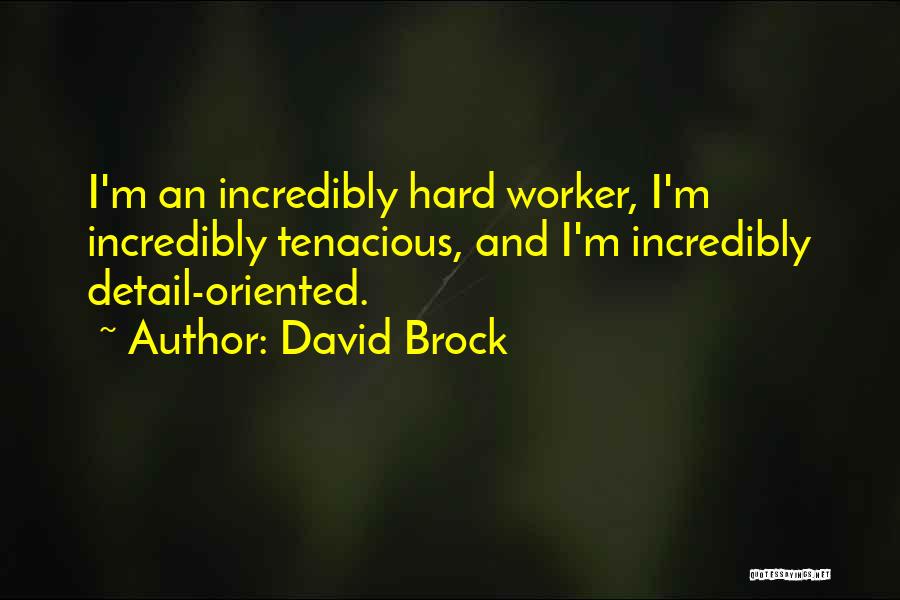 David Brock Quotes: I'm An Incredibly Hard Worker, I'm Incredibly Tenacious, And I'm Incredibly Detail-oriented.