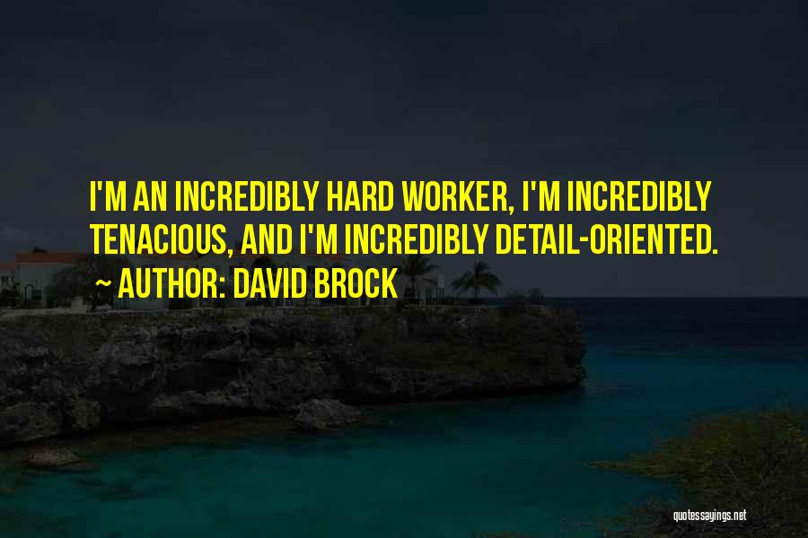 David Brock Quotes: I'm An Incredibly Hard Worker, I'm Incredibly Tenacious, And I'm Incredibly Detail-oriented.