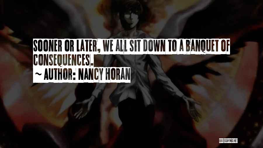 Nancy Horan Quotes: Sooner Or Later, We All Sit Down To A Banquet Of Consequences.
