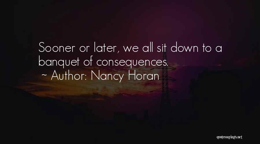 Nancy Horan Quotes: Sooner Or Later, We All Sit Down To A Banquet Of Consequences.
