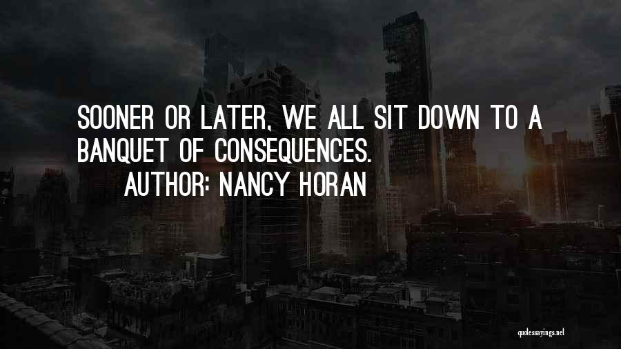 Nancy Horan Quotes: Sooner Or Later, We All Sit Down To A Banquet Of Consequences.