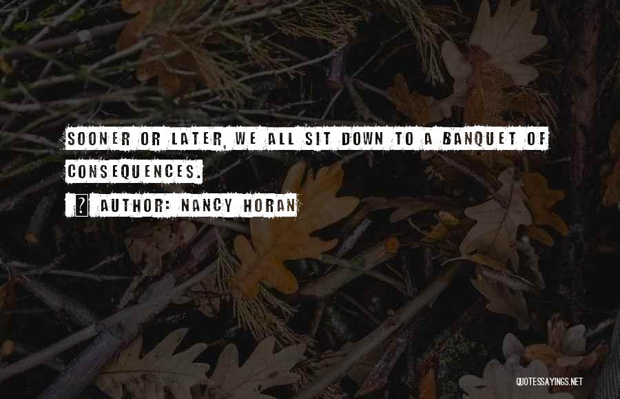 Nancy Horan Quotes: Sooner Or Later, We All Sit Down To A Banquet Of Consequences.