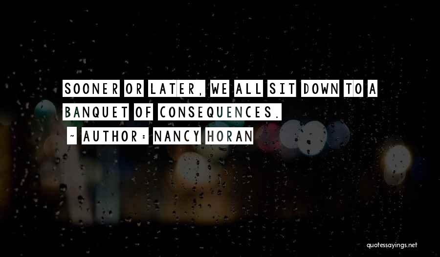 Nancy Horan Quotes: Sooner Or Later, We All Sit Down To A Banquet Of Consequences.