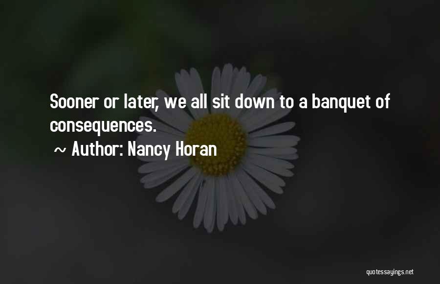 Nancy Horan Quotes: Sooner Or Later, We All Sit Down To A Banquet Of Consequences.