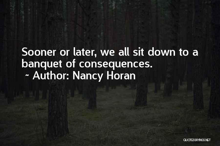 Nancy Horan Quotes: Sooner Or Later, We All Sit Down To A Banquet Of Consequences.