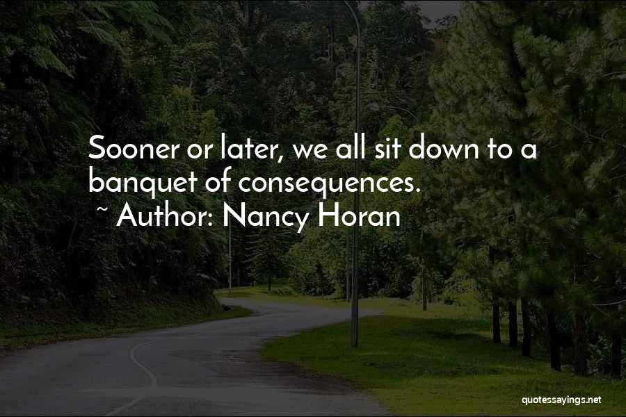 Nancy Horan Quotes: Sooner Or Later, We All Sit Down To A Banquet Of Consequences.