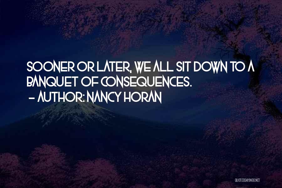 Nancy Horan Quotes: Sooner Or Later, We All Sit Down To A Banquet Of Consequences.