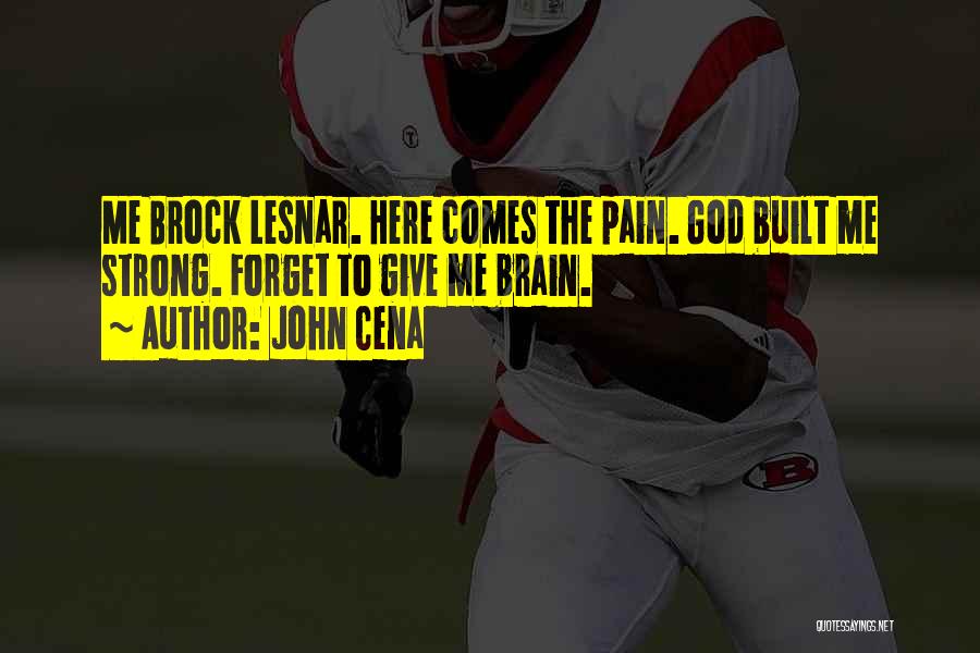 John Cena Quotes: Me Brock Lesnar. Here Comes The Pain. God Built Me Strong. Forget To Give Me Brain.