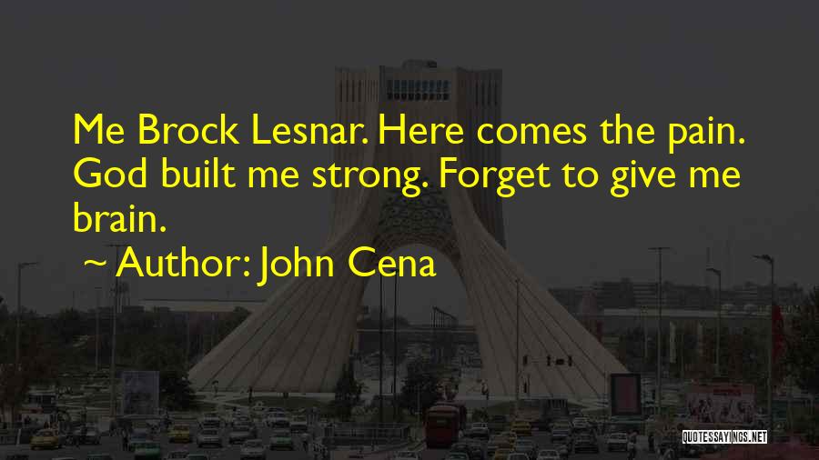 John Cena Quotes: Me Brock Lesnar. Here Comes The Pain. God Built Me Strong. Forget To Give Me Brain.