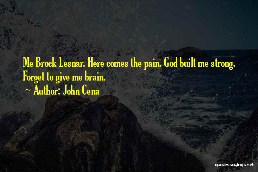 John Cena Quotes: Me Brock Lesnar. Here Comes The Pain. God Built Me Strong. Forget To Give Me Brain.