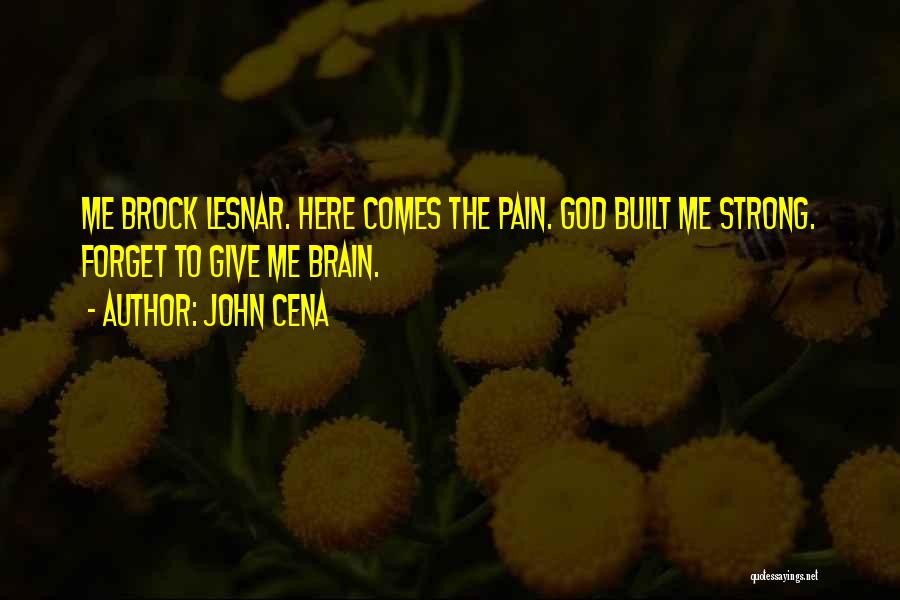 John Cena Quotes: Me Brock Lesnar. Here Comes The Pain. God Built Me Strong. Forget To Give Me Brain.