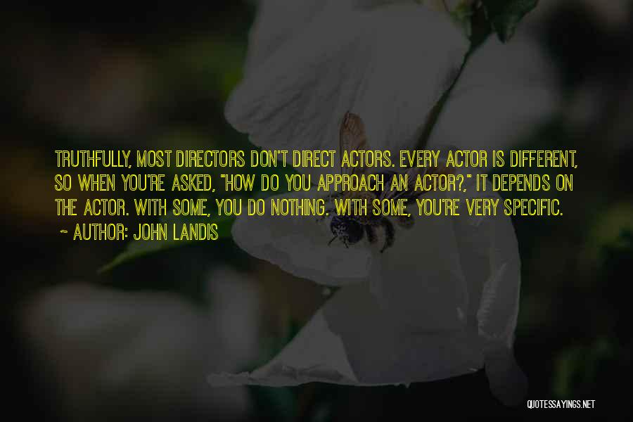 John Landis Quotes: Truthfully, Most Directors Don't Direct Actors. Every Actor Is Different, So When You're Asked, How Do You Approach An Actor?,