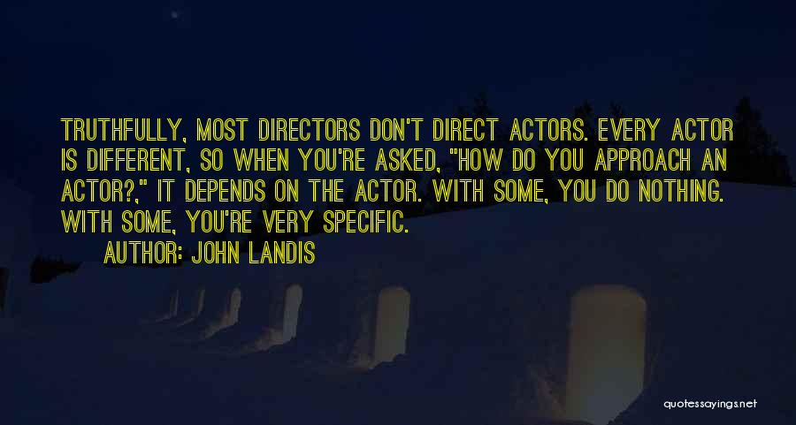 John Landis Quotes: Truthfully, Most Directors Don't Direct Actors. Every Actor Is Different, So When You're Asked, How Do You Approach An Actor?,