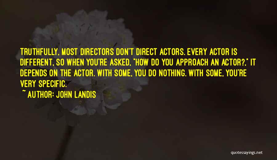 John Landis Quotes: Truthfully, Most Directors Don't Direct Actors. Every Actor Is Different, So When You're Asked, How Do You Approach An Actor?,