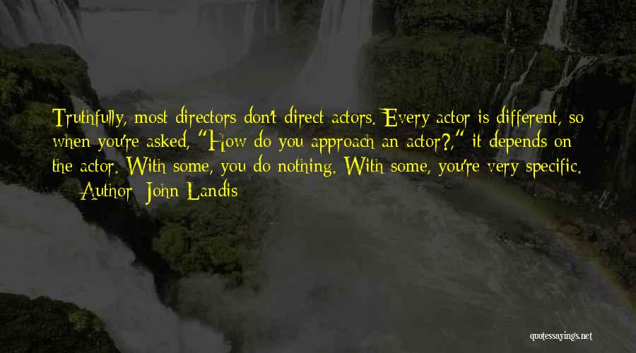 John Landis Quotes: Truthfully, Most Directors Don't Direct Actors. Every Actor Is Different, So When You're Asked, How Do You Approach An Actor?,