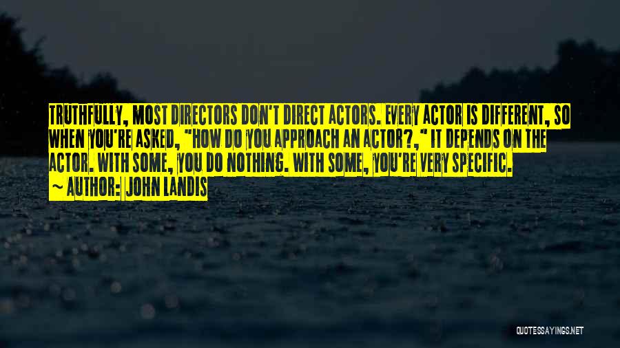 John Landis Quotes: Truthfully, Most Directors Don't Direct Actors. Every Actor Is Different, So When You're Asked, How Do You Approach An Actor?,