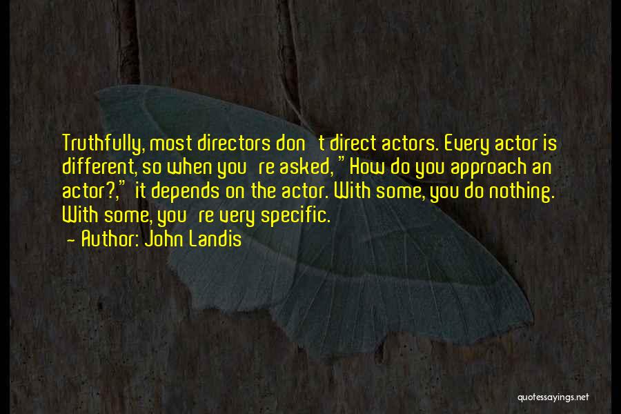 John Landis Quotes: Truthfully, Most Directors Don't Direct Actors. Every Actor Is Different, So When You're Asked, How Do You Approach An Actor?,